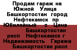 Продам гараж на Южной › Улица ­ Башкортостан, город Нефтекамск, пр. Юбилейный 23 с › Цена ­ 70 000 - Башкортостан респ., Нефтекамск г. Недвижимость » Гаражи   . Башкортостан респ.